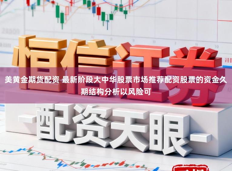 美黄金期货配资 最新阶段大中华股票市场推荐配资股票的资金久期结构分析以风险可