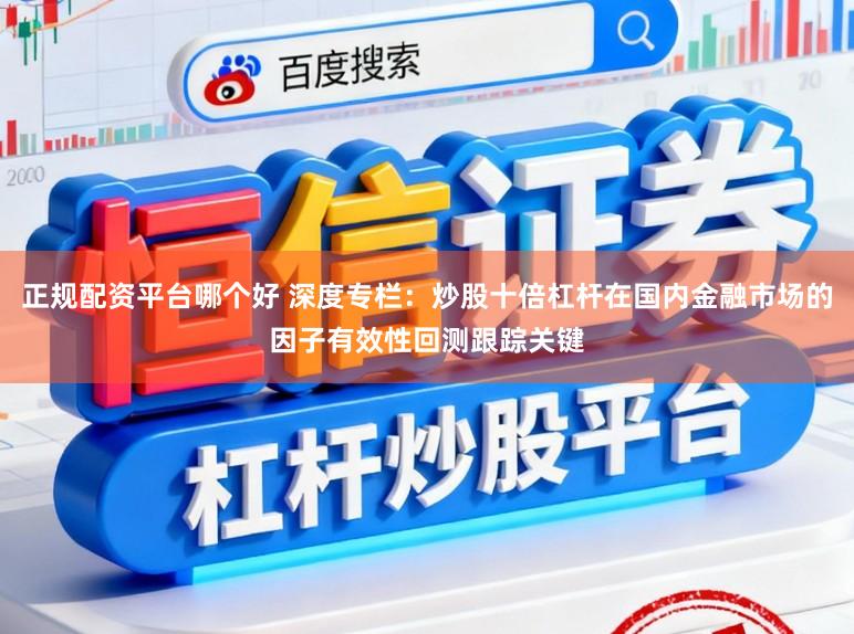 正规配资平台哪个好 深度专栏：炒股十倍杠杆在国内金融市场的因子有效性回测跟踪关键