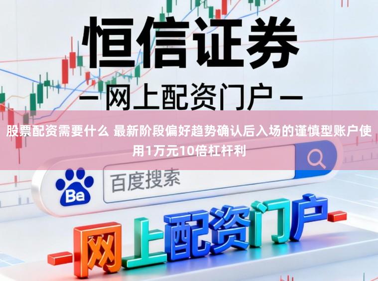 股票配资需要什么 最新阶段偏好趋势确认后入场的谨慎型账户使用1万元10倍杠杆利