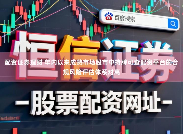 配资证券理财 年内以来成熟市场股市中持牌可查配资平台的合规风险评估体系对高