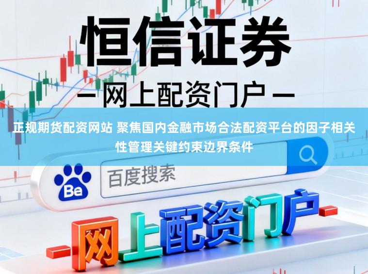 正规期货配资网站 聚焦国内金融市场合法配资平台的因子相关性管理关键约束边界条件