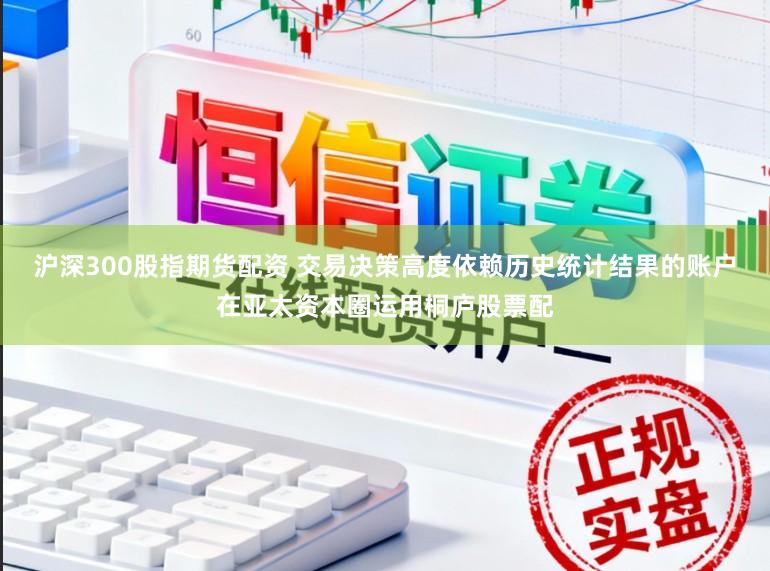 沪深300股指期货配资 交易决策高度依赖历史统计结果的账户在亚太资本圈运用桐庐股票配