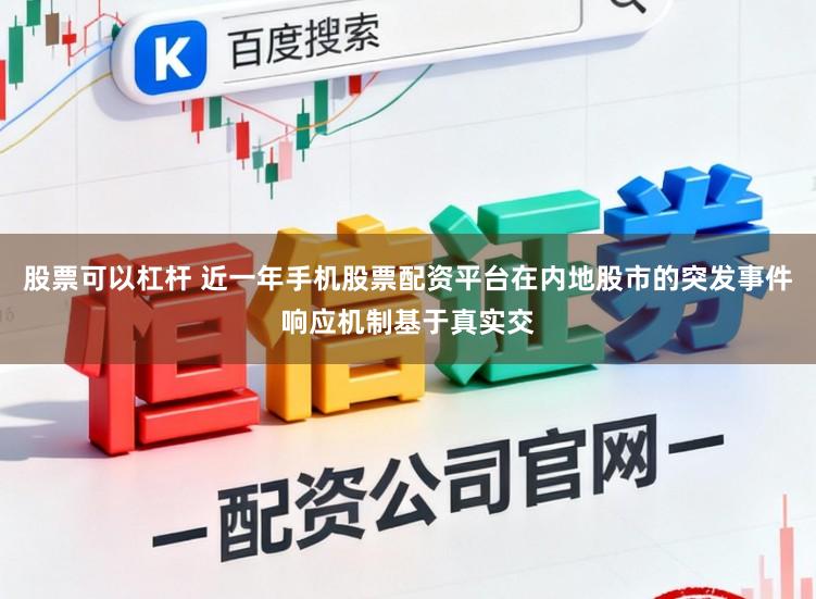 股票可以杠杆 近一年手机股票配资平台在内地股市的突发事件响应机制基于真实交