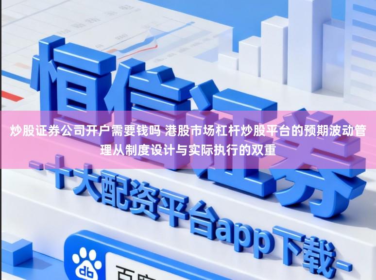 炒股证券公司开户需要钱吗 港股市场杠杆炒股平台的预期波动管理从制度设计与实际执行的双重