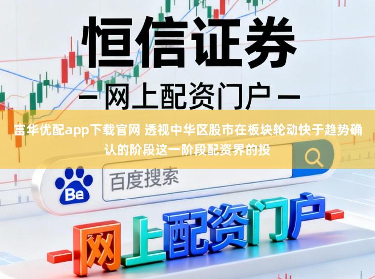 富华优配app下载官网 透视中华区股市在板块轮动快于趋势确认的阶段这一阶段配资界的投