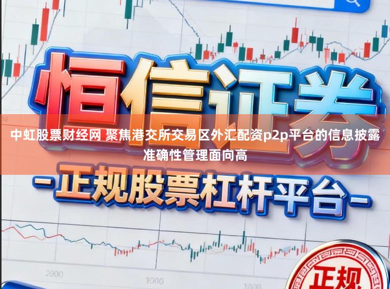 中虹股票财经网 聚焦港交所交易区外汇配资p2p平台的信息披露准确性管理面向高