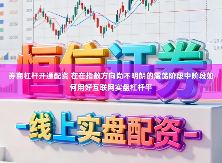 券商杠杆开通配资 在在指数方向尚不明朗的震荡阶段中阶段如何用好互联网实盘杠杆平