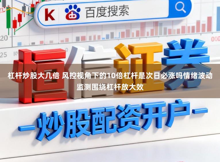 杠杆炒股大几倍 风控视角下的10倍杠杆是次日必涨吗情绪波动监测围绕杠杆放大效