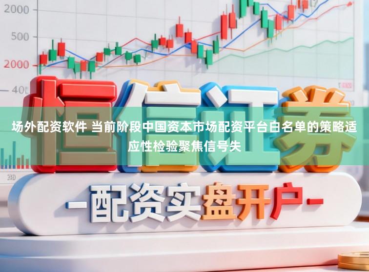 场外配资软件 当前阶段中国资本市场配资平台白名单的策略适应性检验聚焦信号失