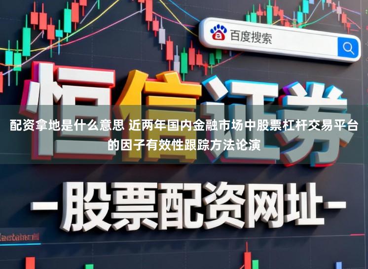 配资拿地是什么意思 近两年国内金融市场中股票杠杆交易平台的因子有效性跟踪方法论演