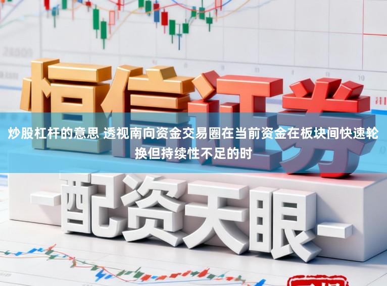 炒股杠杆的意思 透视南向资金交易圈在当前资金在板块间快速轮换但持续性不足的时