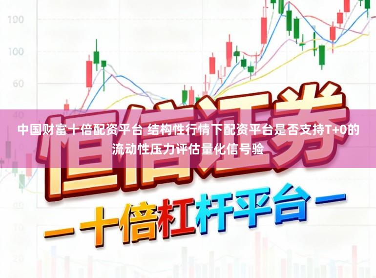 中国财富十倍配资平台 结构性行情下配资平台是否支持T+0的流动性压力评估量化信号验