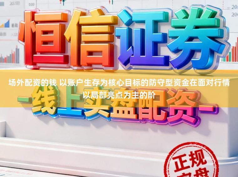 场外配资的钱 以账户生存为核心目标的防守型资金在面对行情以局部亮点为主的阶