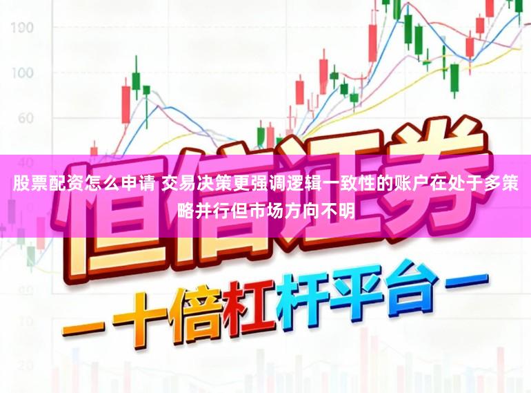股票配资怎么申请 交易决策更强调逻辑一致性的账户在处于多策略并行但市场方向不明