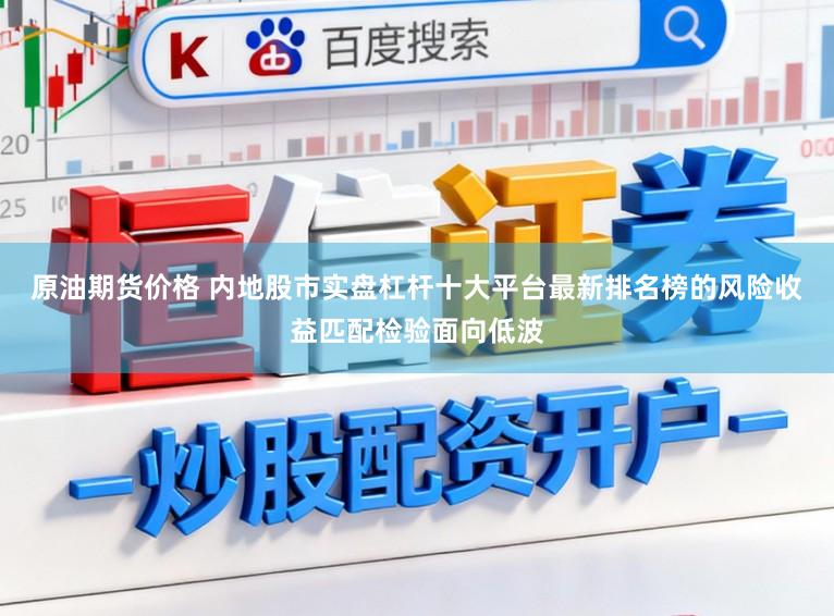 原油期货价格 内地股市实盘杠杆十大平台最新排名榜的风险收益匹配检验面向低波