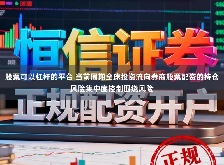 股票可以杠杆的平台 当前周期全球投资流向券商股票配资的持仓风险集中度控制围绕风险