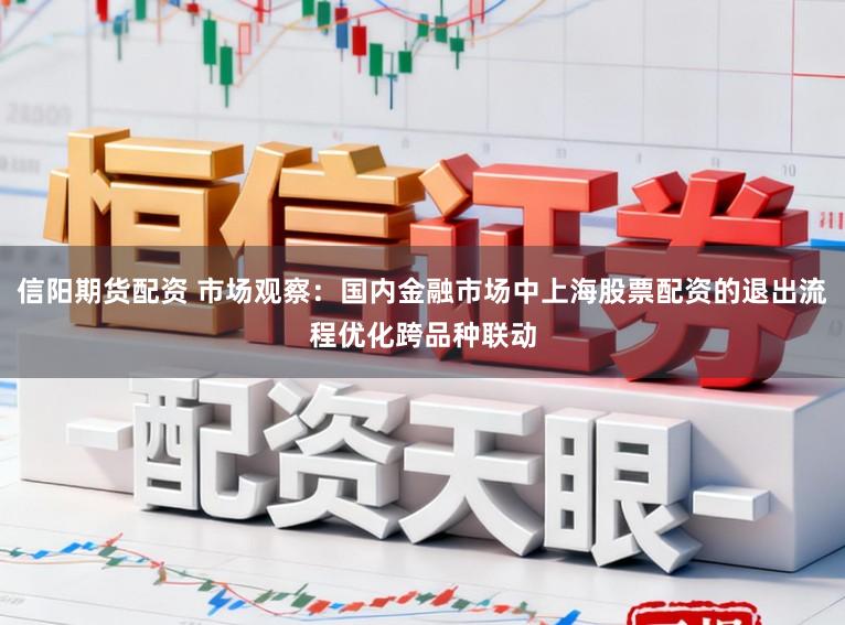 信阳期货配资 市场观察：国内金融市场中上海股票配资的退出流程优化跨品种联动