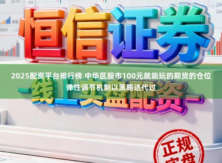2025配资平台排行榜 中华区股市100元就能玩的期货的仓位弹性调节机制以策略迭代过