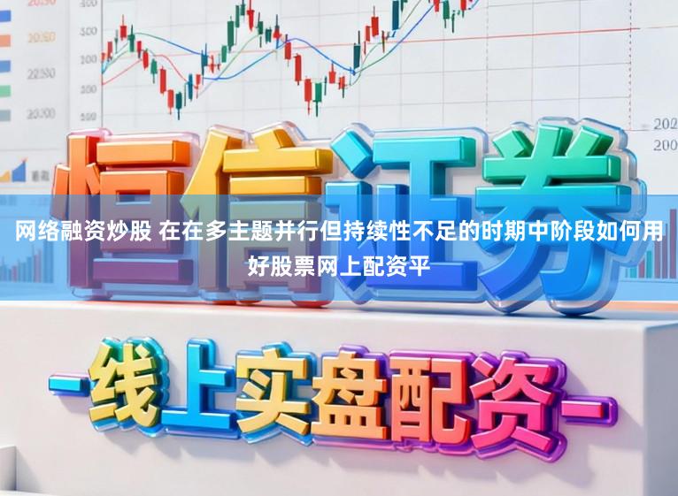 网络融资炒股 在在多主题并行但持续性不足的时期中阶段如何用好股票网上配资平