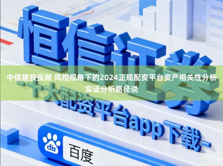 中信建投投顾 风控视角下的2024正规配资平台资产相关性分析实证分析路径说