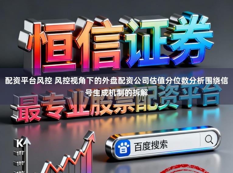 配资平台风控 风控视角下的外盘配资公司估值分位数分析围绕信号生成机制的拆解