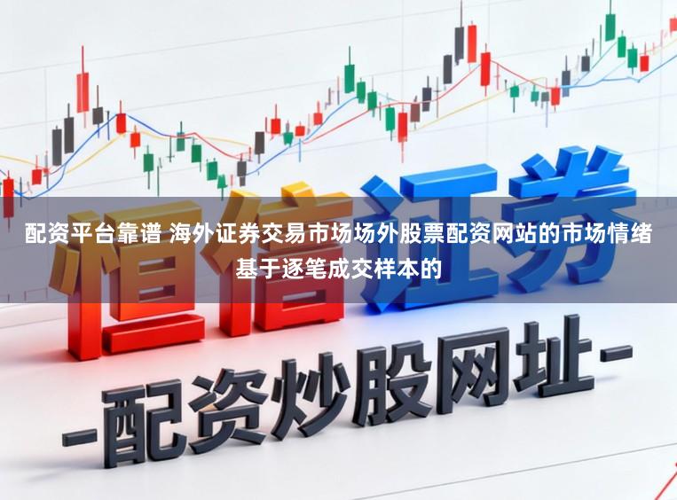 配资平台靠谱 海外证券交易市场场外股票配资网站的市场情绪基于逐笔成交样本的