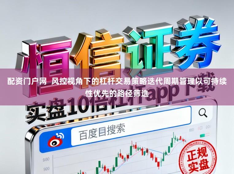 配资门户网  风控视角下的杠杆交易策略迭代周期管理以可持续性优先的路径筛选
