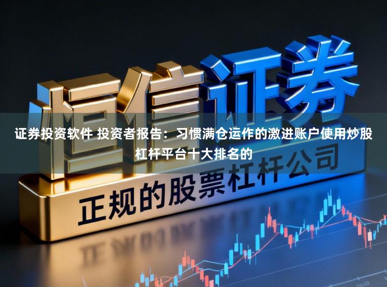 证券投资软件 投资者报告：习惯满仓运作的激进账户使用炒股杠杆平台十大排名的