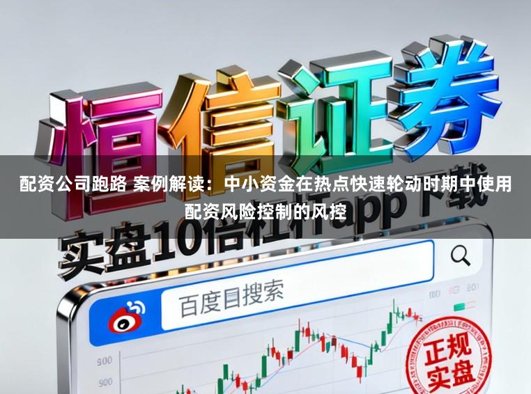 配资公司跑路 案例解读：中小资金在热点快速轮动时期中使用配资风险控制的风控