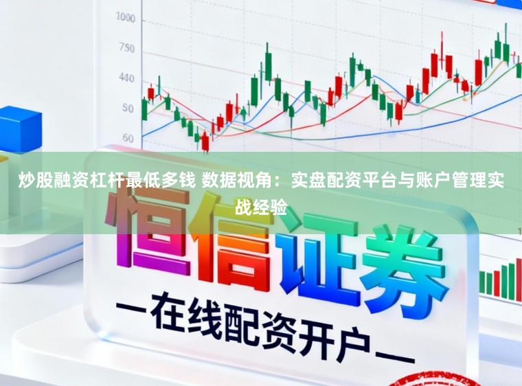 炒股融资杠杆最低多钱 数据视角：实盘配资平台与账户管理实战经验
