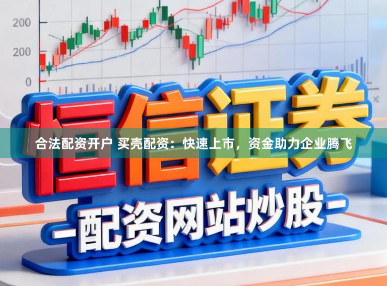 合法配资开户 买壳配资：快速上市，资金助力企业腾飞