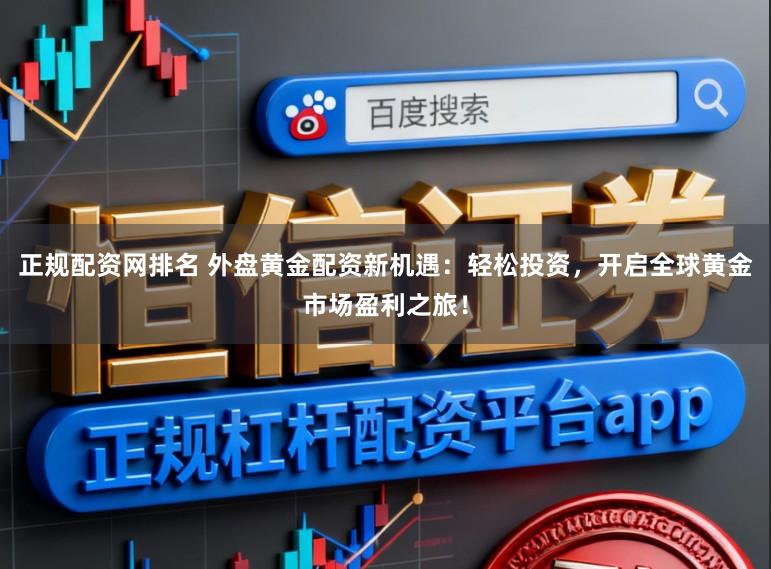 正规配资网排名 外盘黄金配资新机遇：轻松投资，开启全球黄金市场盈利之旅！