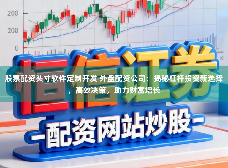 股票配资头寸软件定制开发 外盘配资公司：揭秘杠杆投资新选择，高效决策，助力财富增长