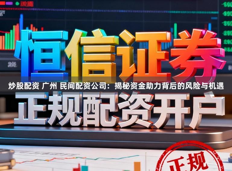 炒股配资 广州 民间配资公司：揭秘资金助力背后的风险与机遇
