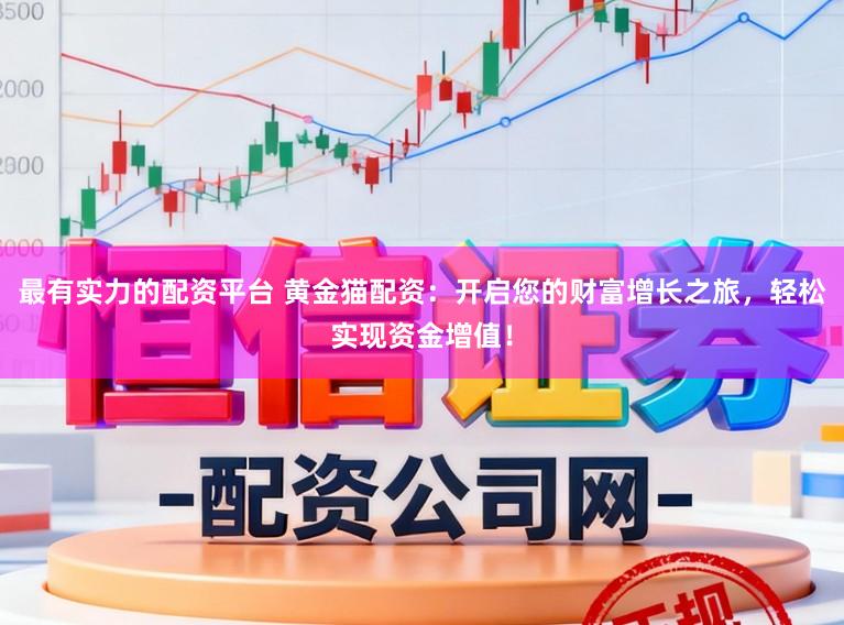 最有实力的配资平台 黄金猫配资：开启您的财富增长之旅，轻松实现资金增值！