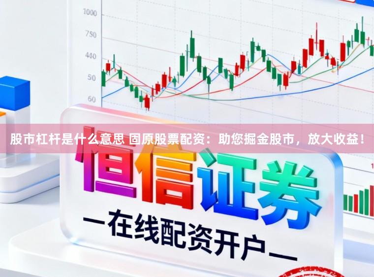 股市杠杆是什么意思 固原股票配资：助您掘金股市，放大收益！