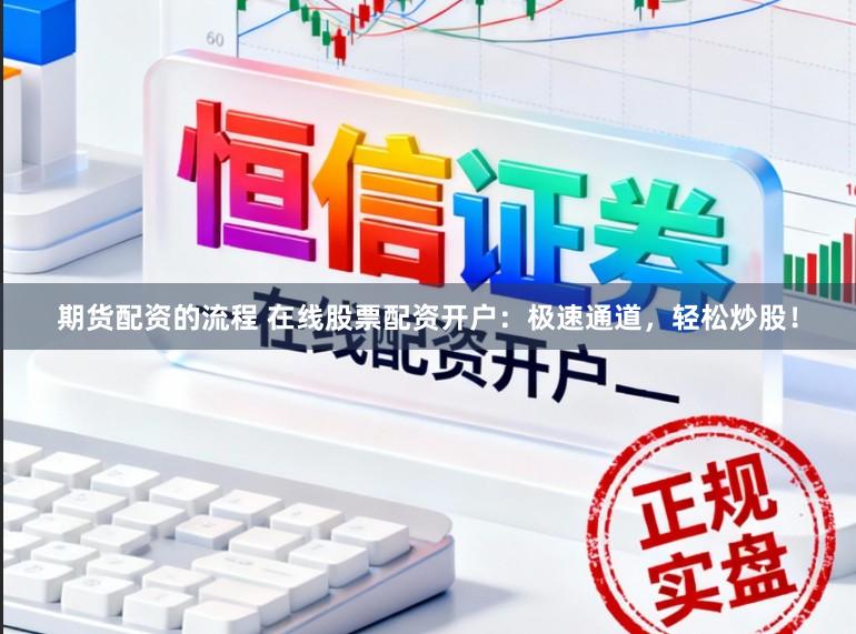 期货配资的流程 在线股票配资开户：极速通道，轻松炒股！