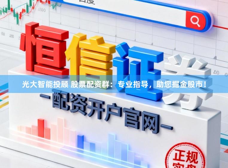 光大智能投顾 股票配资群：专业指导，助您掘金股市！