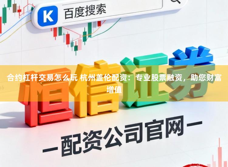 合约杠杆交易怎么玩 杭州盖伦配资：专业股票融资，助您财富增值