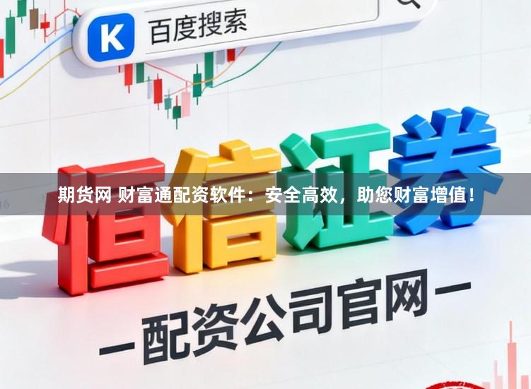 期货网 财富通配资软件：安全高效，助您财富增值！
