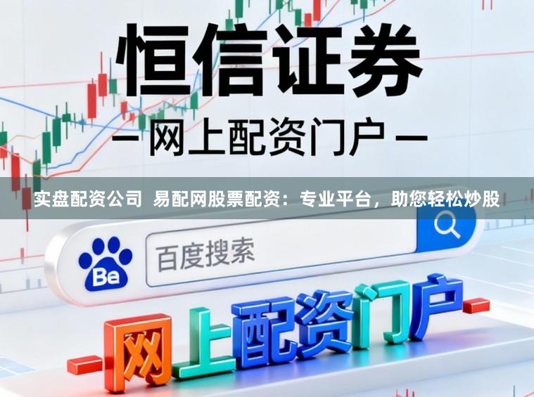 实盘配资公司  易配网股票配资：专业平台，助您轻松炒股