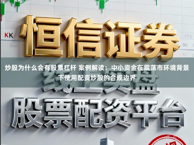 炒股为什么会有股票杠杆 案例解读：中小资金在震荡市环境背景下使用配资炒股的合规边界
