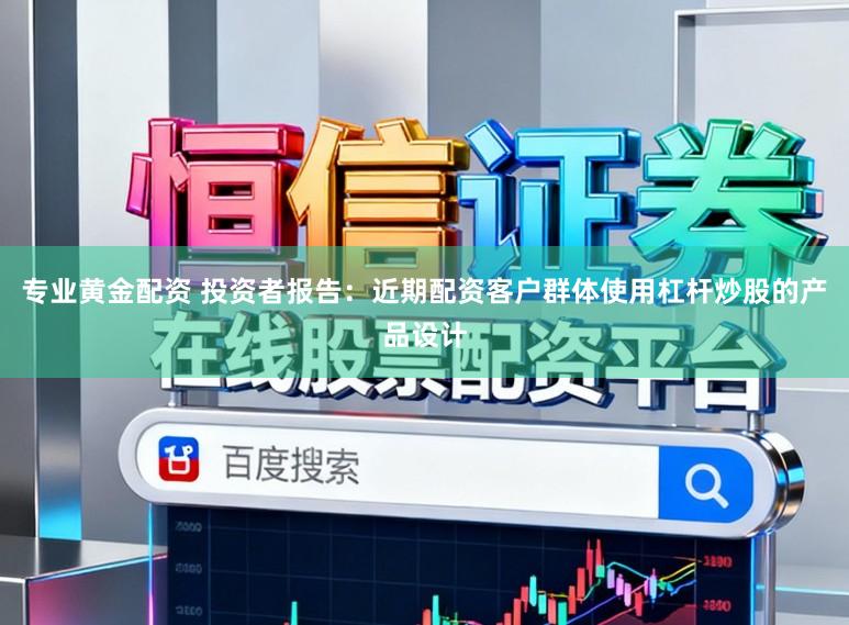 专业黄金配资 投资者报告：近期配资客户群体使用杠杆炒股的产品设计