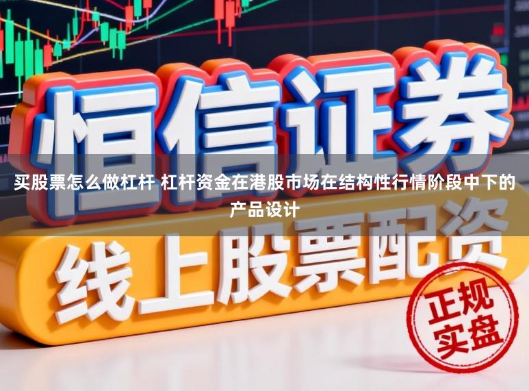 买股票怎么做杠杆 杠杆资金在港股市场在结构性行情阶段中下的产品设计