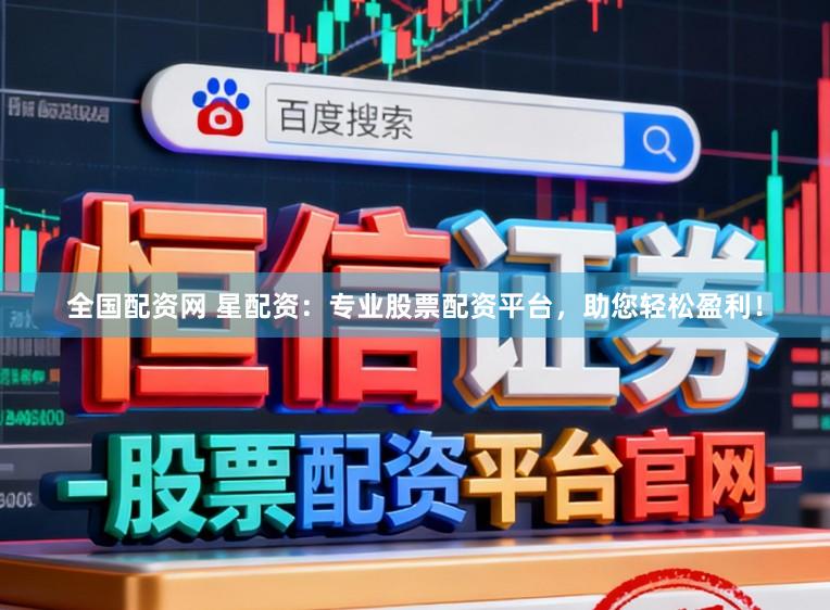 全国配资网 星配资：专业股票配资平台，助您轻松盈利！