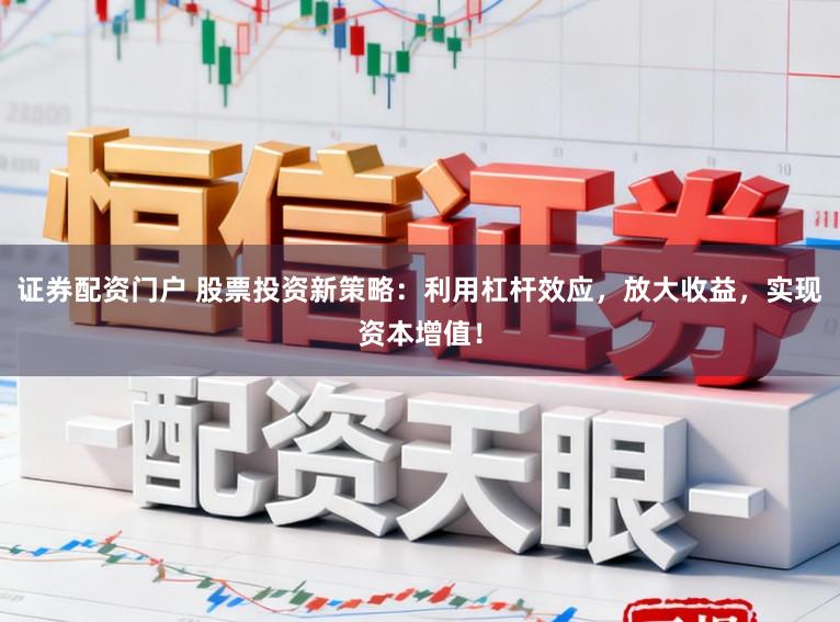 证券配资门户 股票投资新策略：利用杠杆效应，放大收益，实现资本增值！