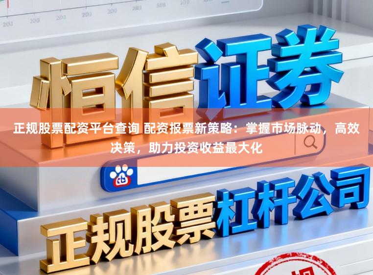 正规股票配资平台查询 配资报票新策略：掌握市场脉动，高效决策，助力投资收益最大化
