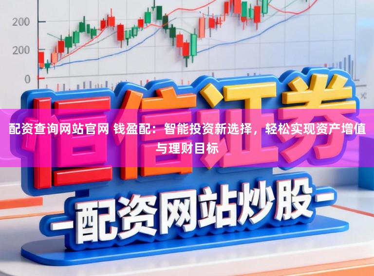配资查询网站官网 钱盈配：智能投资新选择，轻松实现资产增值与理财目标