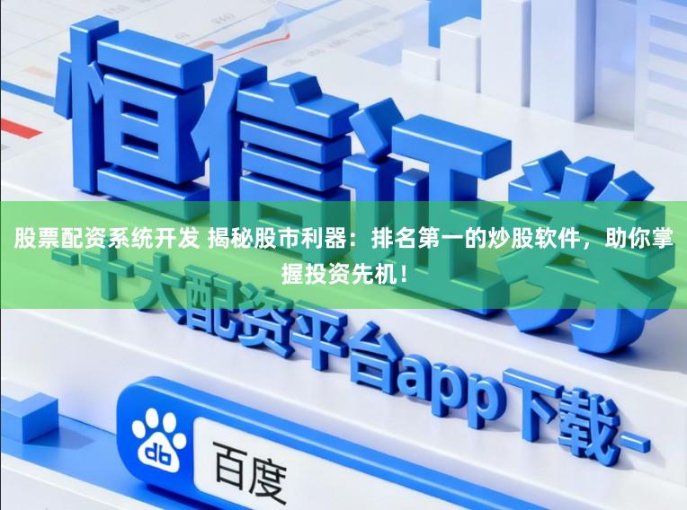 股票配资系统开发 揭秘股市利器：排名第一的炒股软件，助你掌握投资先机！