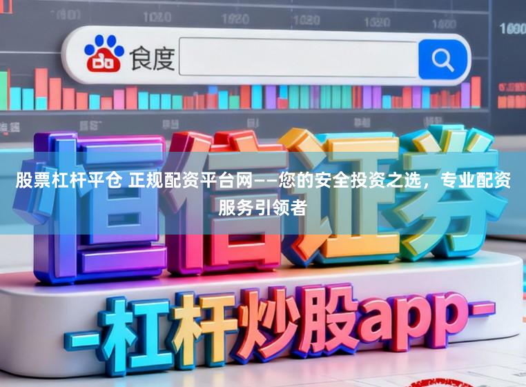 股票杠杆平仓 正规配资平台网——您的安全投资之选，专业配资服务引领者